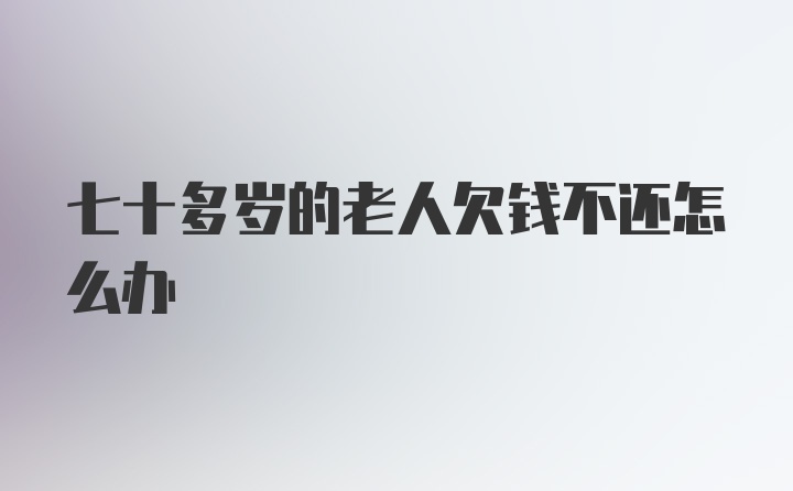 七十多岁的老人欠钱不还怎么办