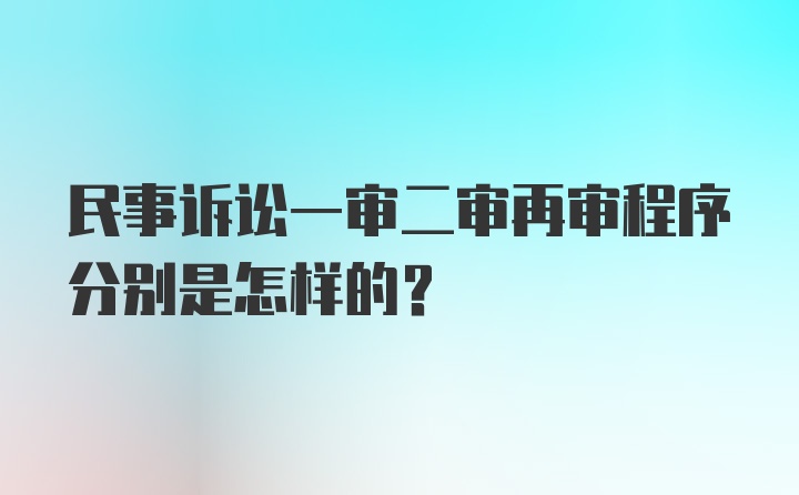 民事诉讼一审二审再审程序分别是怎样的？