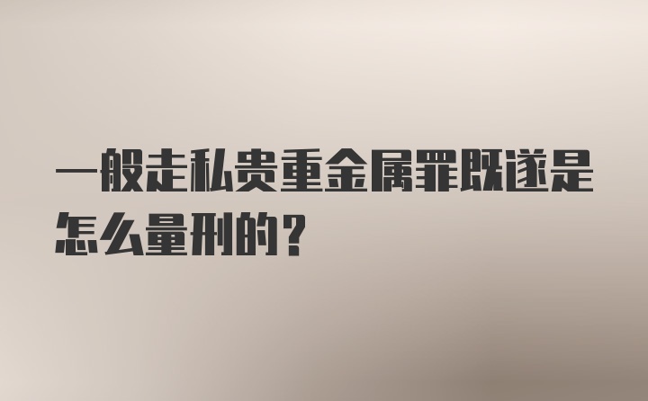 一般走私贵重金属罪既遂是怎么量刑的？