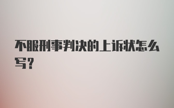 不服刑事判决的上诉状怎么写？