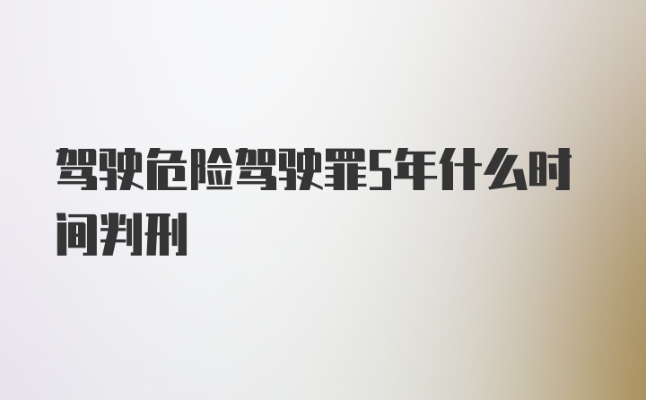 驾驶危险驾驶罪5年什么时间判刑