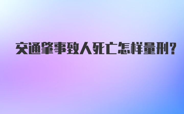 交通肇事致人死亡怎样量刑？