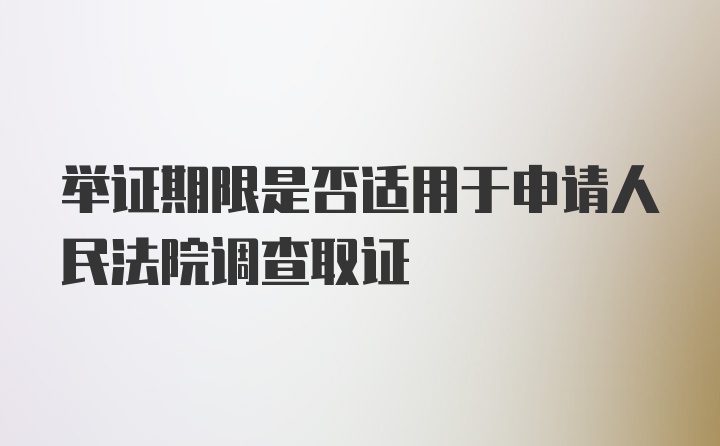 举证期限是否适用于申请人民法院调查取证