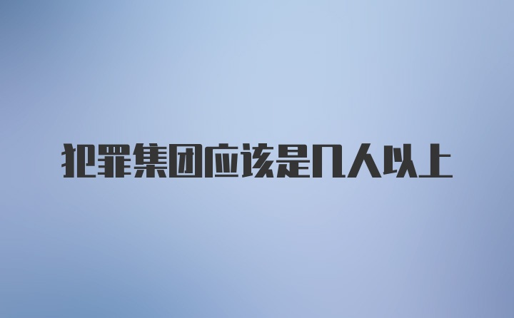 犯罪集团应该是几人以上