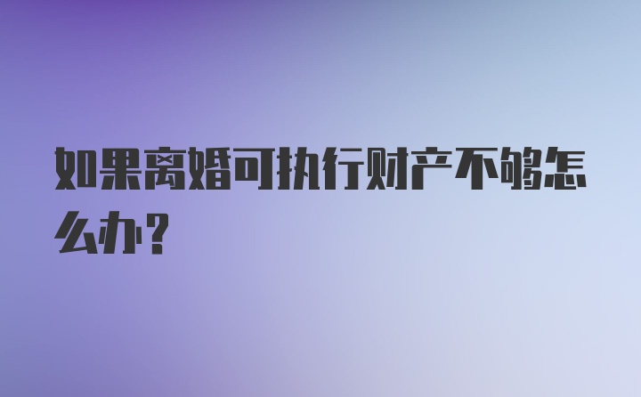 如果离婚可执行财产不够怎么办？