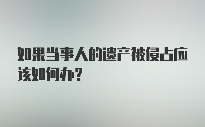 如果当事人的遗产被侵占应该如何办？