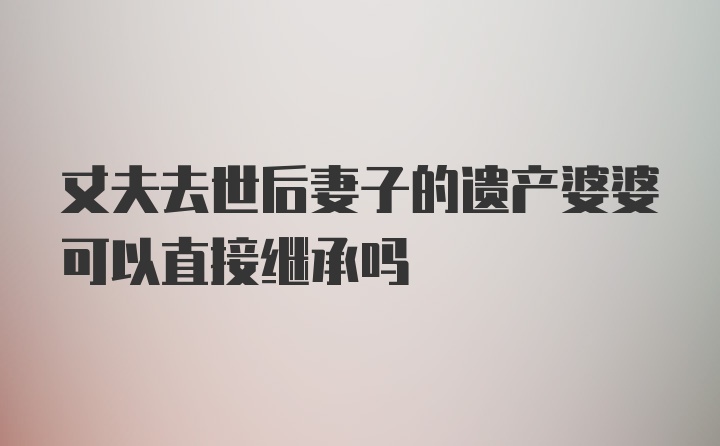 丈夫去世后妻子的遗产婆婆可以直接继承吗