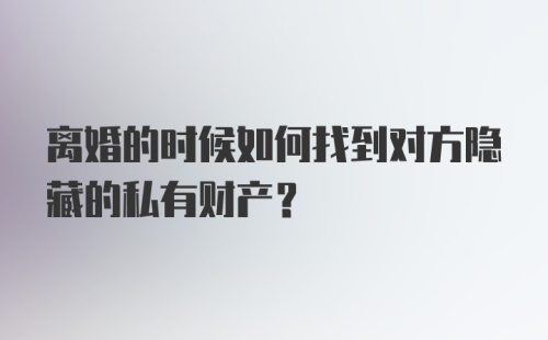 离婚的时候如何找到对方隐藏的私有财产？