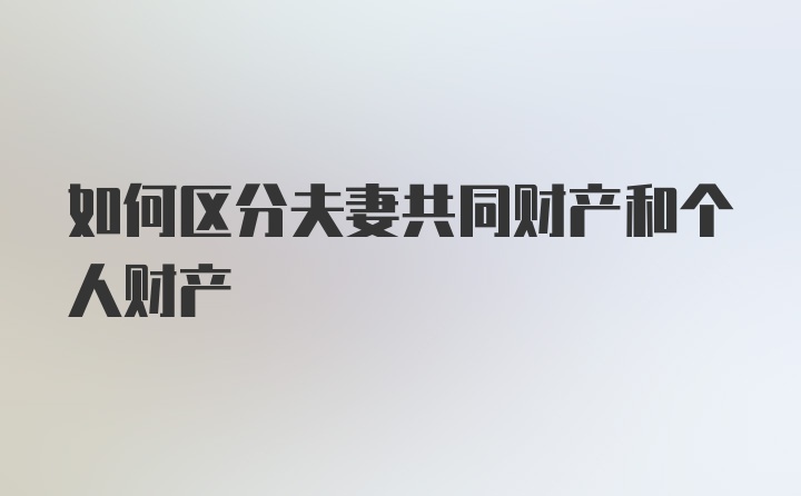 如何区分夫妻共同财产和个人财产