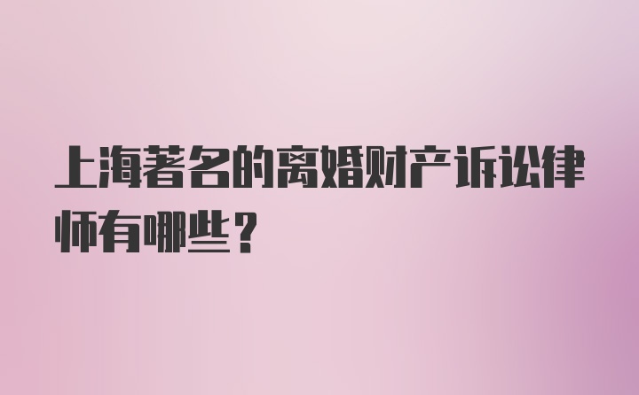 上海著名的离婚财产诉讼律师有哪些？