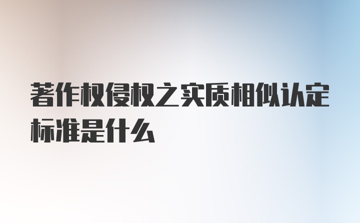 著作权侵权之实质相似认定标准是什么