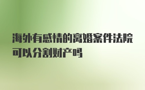 海外有感情的离婚案件法院可以分割财产吗