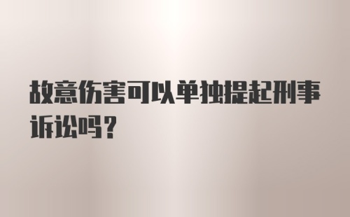 故意伤害可以单独提起刑事诉讼吗？