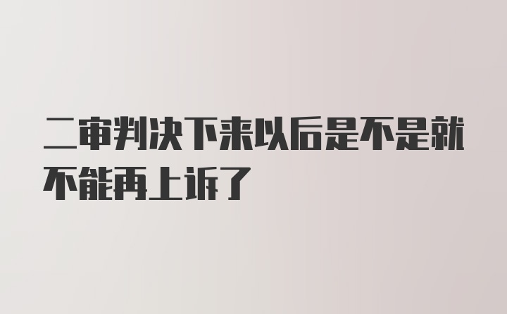 二审判决下来以后是不是就不能再上诉了