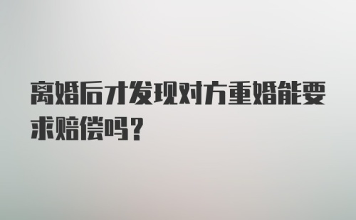 离婚后才发现对方重婚能要求赔偿吗?