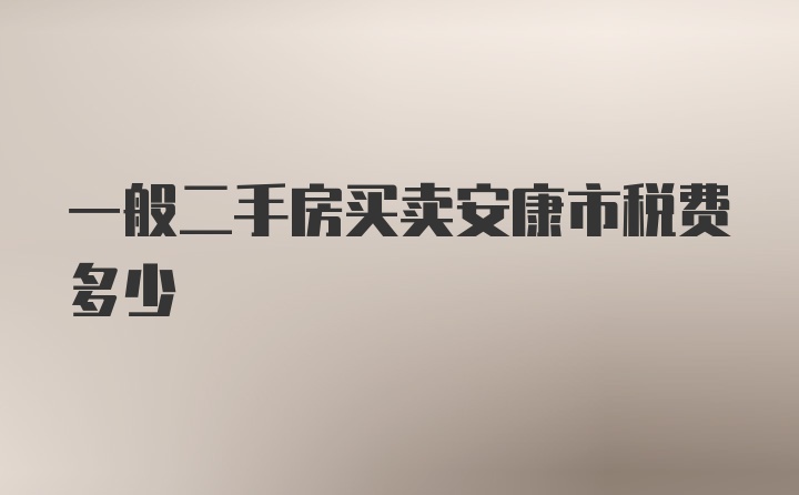 一般二手房买卖安康市税费多少