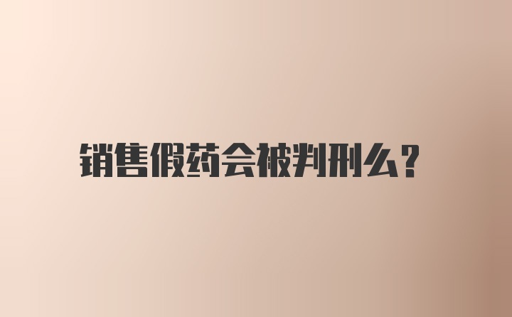 销售假药会被判刑么？