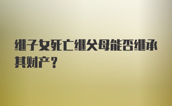 继子女死亡继父母能否继承其财产?