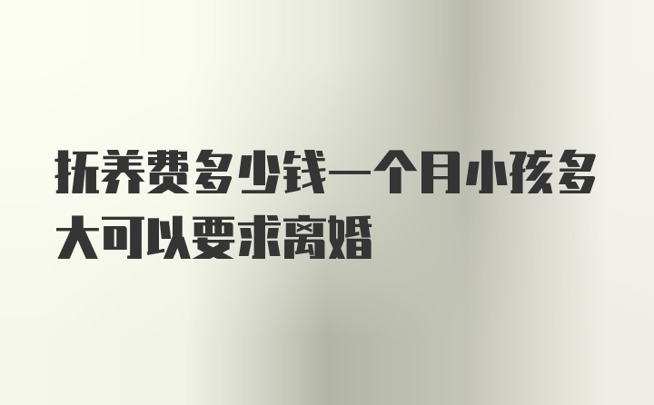 抚养费多少钱一个月小孩多大可以要求离婚