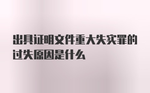 出具证明文件重大失实罪的过失原因是什么