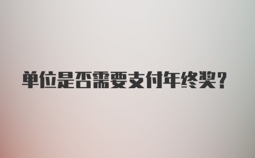 单位是否需要支付年终奖？