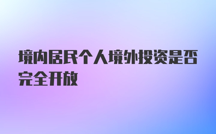 境内居民个人境外投资是否完全开放