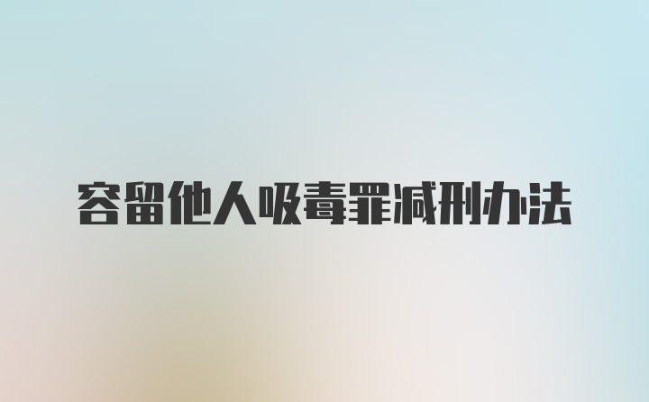 容留他人吸毒罪减刑办法