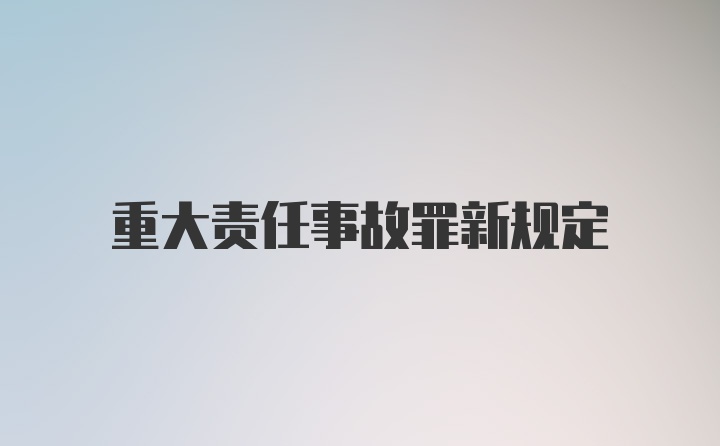 重大责任事故罪新规定