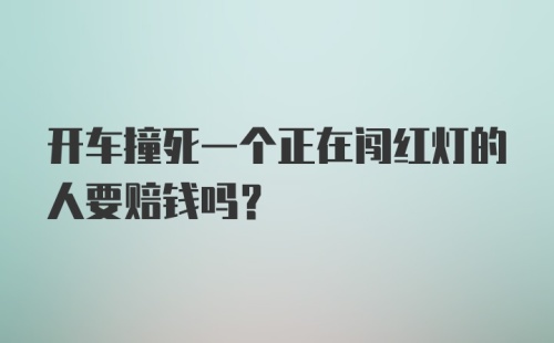 开车撞死一个正在闯红灯的人要赔钱吗?