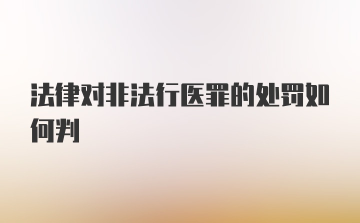 法律对非法行医罪的处罚如何判