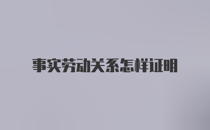 事实劳动关系怎样证明