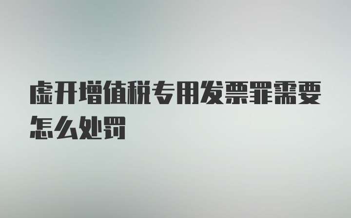 虚开增值税专用发票罪需要怎么处罚