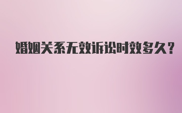 婚姻关系无效诉讼时效多久？