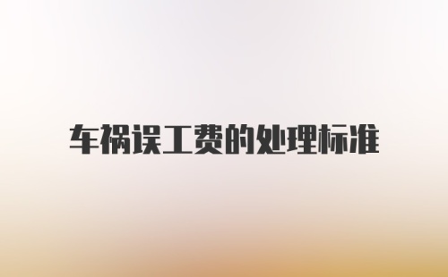 车祸误工费的处理标准