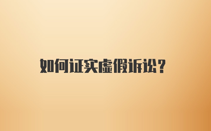 如何证实虚假诉讼？