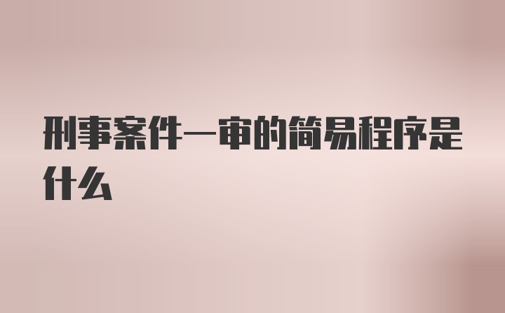 刑事案件一审的简易程序是什么