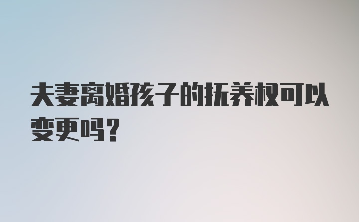 夫妻离婚孩子的抚养权可以变更吗？