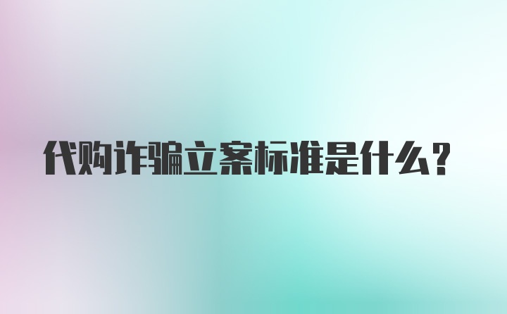 代购诈骗立案标准是什么？