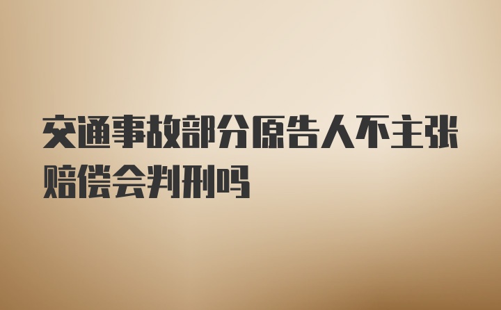 交通事故部分原告人不主张赔偿会判刑吗