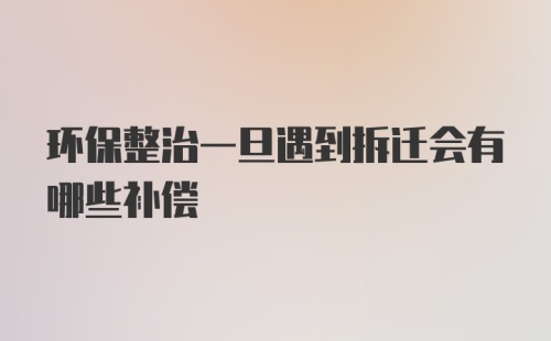 环保整治一旦遇到拆迁会有哪些补偿