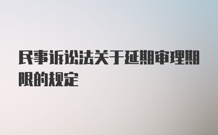 民事诉讼法关于延期审理期限的规定