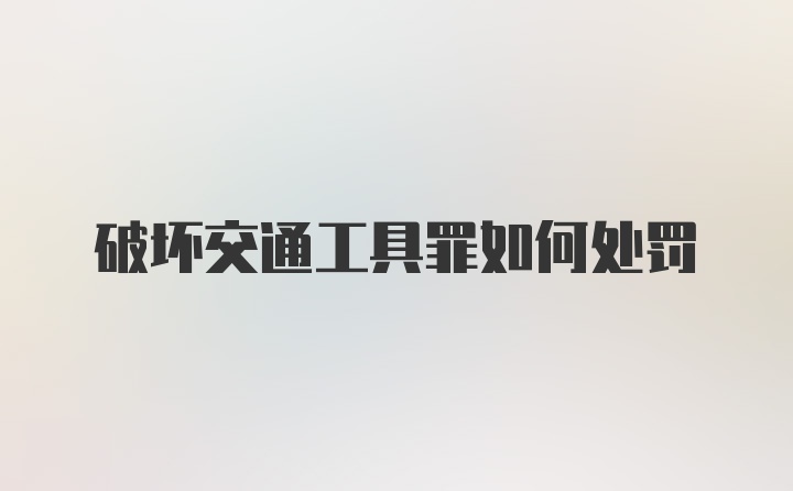 破坏交通工具罪如何处罚