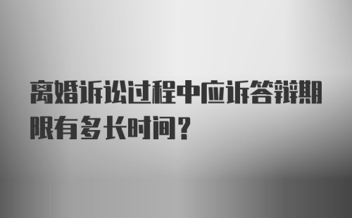 离婚诉讼过程中应诉答辩期限有多长时间?