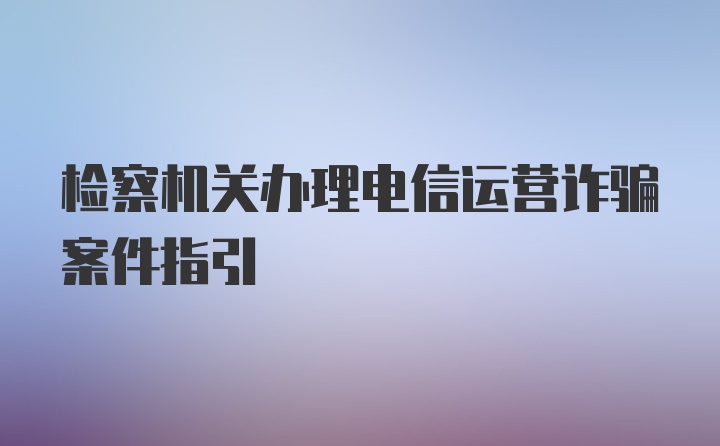 检察机关办理电信运营诈骗案件指引