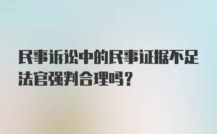 民事诉讼中的民事证据不足法官强判合理吗？