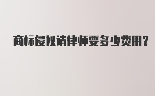 商标侵权请律师要多少费用？