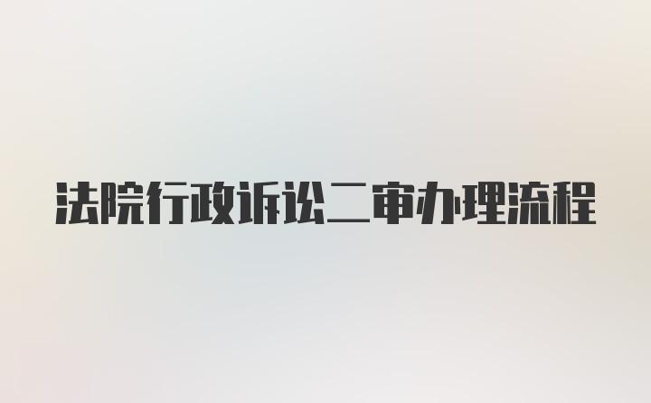 法院行政诉讼二审办理流程