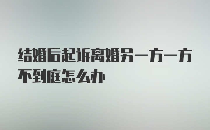 结婚后起诉离婚另一方一方不到庭怎么办