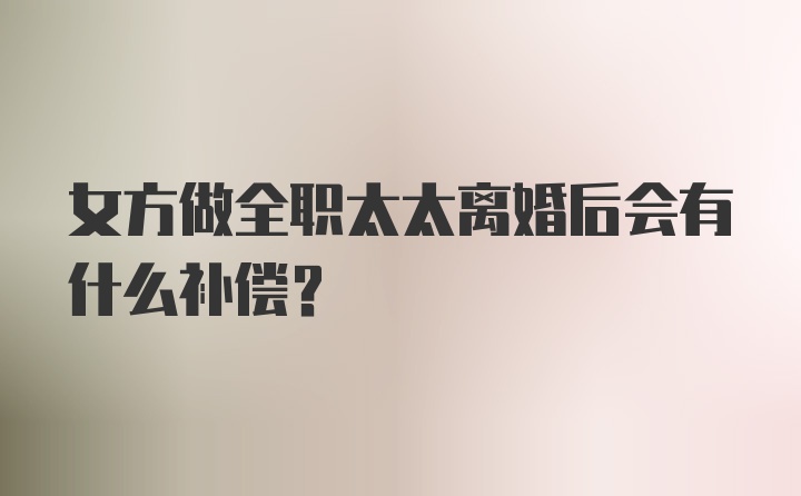 女方做全职太太离婚后会有什么补偿？