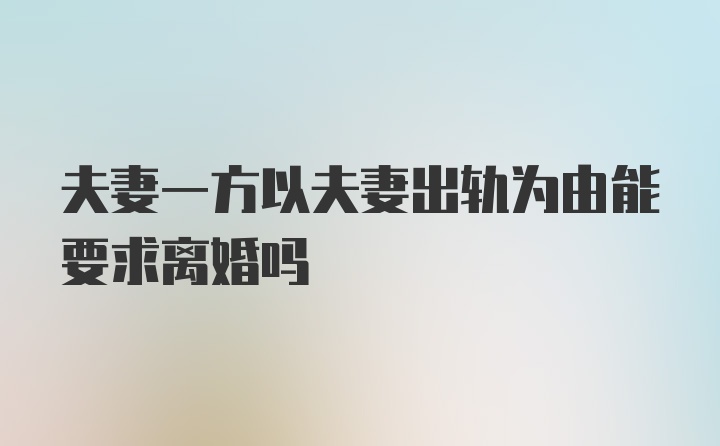 夫妻一方以夫妻出轨为由能要求离婚吗